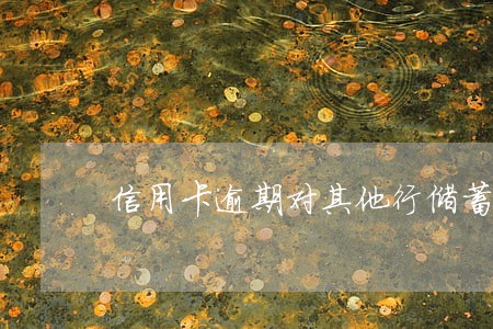 信用卡逾期对其他行储蓄卡 信用卡逾期对其他行储蓄卡