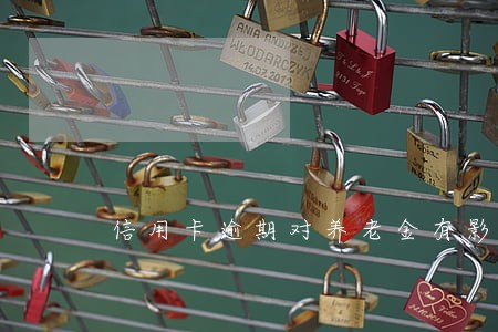 信用卡逾期对养老金有影响吗 信用卡逾期对养老金有影响吗