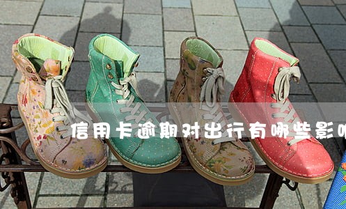 信用卡逾期对出行有哪些影响 信用卡逾期对出行有哪些影响