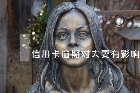 信用卡逾期对夫妻有影响吗 信用卡逾期对夫妻有影响吗