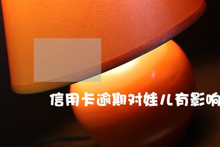 信用卡逾期对娃儿有影响吗 信用卡逾期对娃儿有影响吗