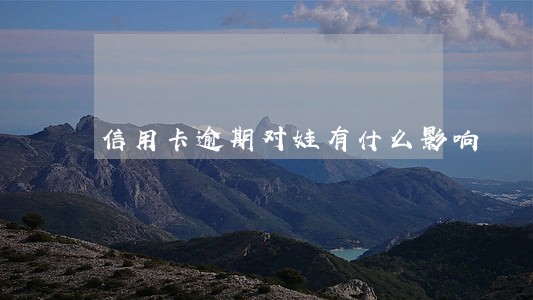 信用卡逾期对娃有什么影响 信用卡逾期对娃有什么影响