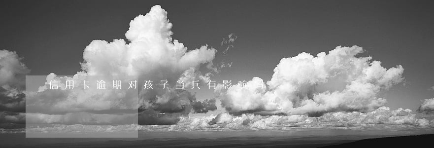 信用卡逾期对孩子当兵有影响吗 信用卡逾期对孩子当兵有影响吗