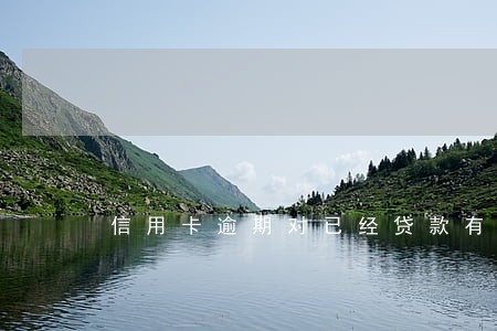信用卡逾期对已经贷款有影响吗 信用卡逾期对已经贷款有影响吗