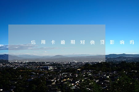信用卡逾期对快贷影响吗 信用卡逾期对快贷影响吗