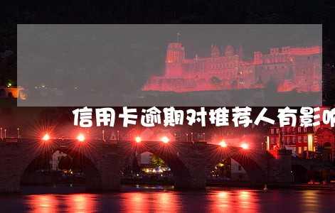 信用卡逾期对推荐人有影响吗 信用卡逾期对推荐人有影响吗