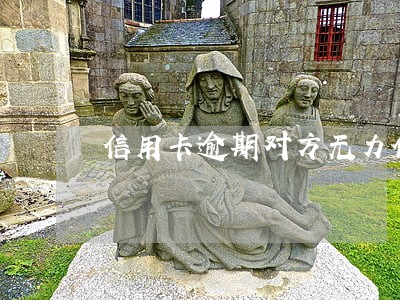 信用卡逾期对方无力偿还怎么办 信用卡逾期对方无力偿还怎么办