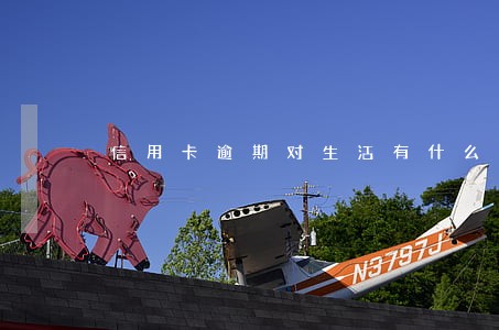 信用卡逾期对生活有什么影响 信用卡逾期对生活有什么影响