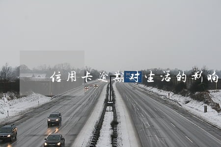 信用卡逾期对生活的影响大吗 信用卡逾期对生活的影响大吗