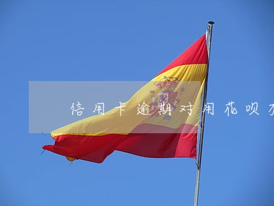 信用卡逾期对用花呗有影响吗 信用卡逾期对用花呗有影响吗