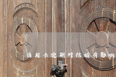信用卡逾期对结婚有影响吗 信用卡逾期对结婚有影响吗
