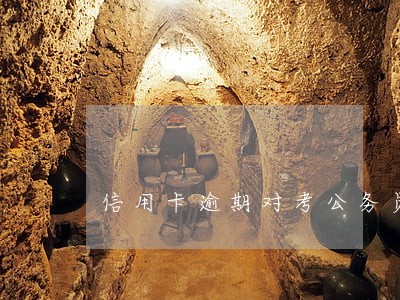 信用卡逾期对考公务员的 信用卡逾期对考公务员的