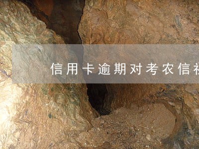 信用卡逾期对考农信社有影响吗 信用卡逾期对考农信社有影响吗