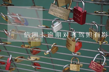 信用卡逾期对考驾照有影响吗 信用卡逾期对考驾照有影响吗