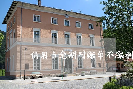 信用卡逾期对账单不涨利息了 信用卡逾期对账单不涨利息了