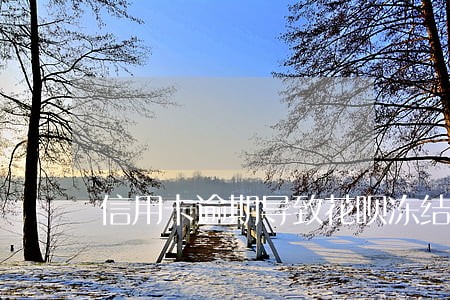 信用卡逾期导致花呗冻结 信用卡逾期导致花呗冻结