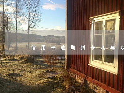 信用卡逾期封卡几年以后恢复征信 信用卡逾期封卡几年以后恢复征信