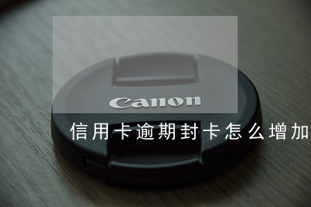 信用卡逾期封卡怎么增加账单 信用卡逾期封卡怎么增加账单