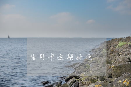 信用卡逾期封顶 信用卡逾期封顶