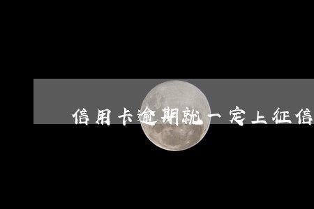 信用卡逾期就一定上征信吗 信用卡逾期就一定上征信吗