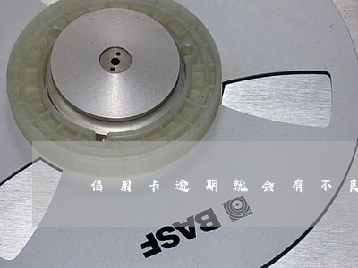 信用卡逾期就会有不良征信吗 信用卡逾期就会有不良征信吗