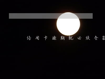 信用卡逾期就必须全款还清吗 信用卡逾期就必须全款还清吗