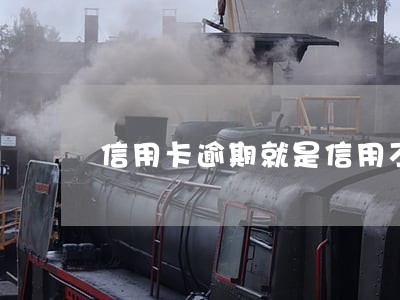 信用卡逾期就是信用不良记录吗 信用卡逾期就是信用不良记录吗