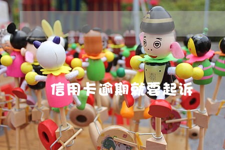 信用卡逾期就要起诉 信用卡逾期就要起诉