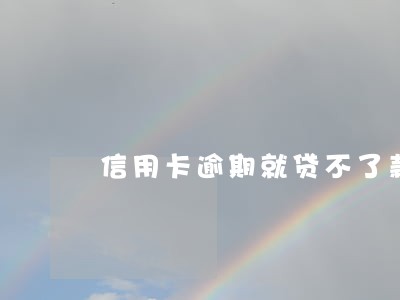 信用卡逾期就贷不了款了没