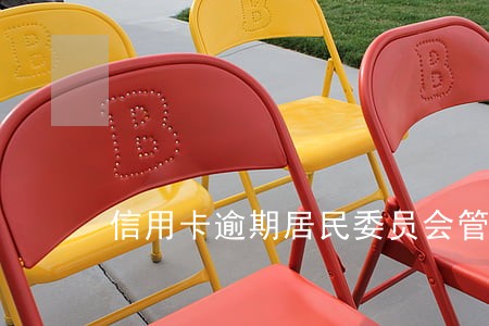 信用卡逾期居民委员会管么 信用卡逾期居民委员会管么