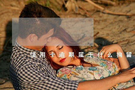 信用卡逾期属于什么拘留 信用卡逾期属于什么拘留