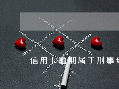 信用卡逾期属于刑事纠纷吗 信用卡逾期属于刑事纠纷吗
