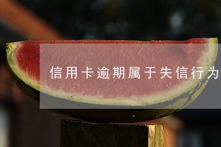 信用卡逾期属于失信行为吗 信用卡逾期属于失信行为吗