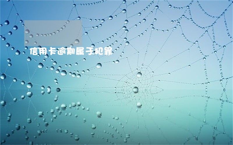 信用卡逾期属于犯罪 信用卡逾期属于犯罪
