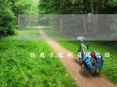 信用卡逾期崔还电话 信用卡逾期崔还电话