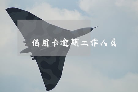 信用卡逾期工作人员 信用卡逾期工作人员