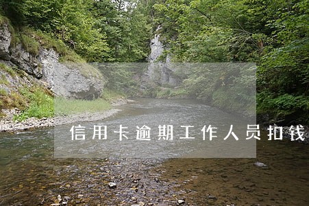 信用卡逾期工作人员扣钱么 信用卡逾期工作人员扣钱么