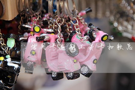 信用卡逾期工资卡扣款怎么办 信用卡逾期工资卡扣款怎么办