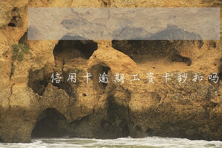 信用卡逾期工资卡秒扣吗 信用卡逾期工资卡秒扣吗