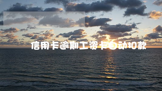 信用卡逾期工资卡自动扣款 信用卡逾期工资卡自动扣款