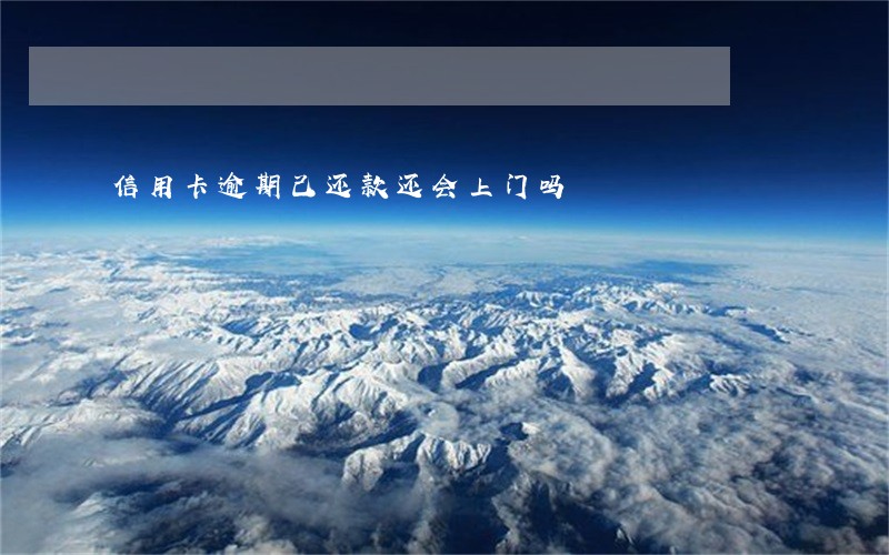 信用卡逾期己还款还会上门吗