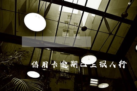 信用卡逾期已上报人行 信用卡逾期已上报人行