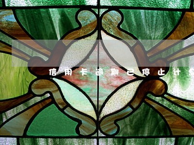 信用卡逾期已停止计息 信用卡逾期已停止计息