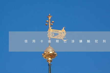 信用卡逾期已涉嫌触犯刑法
