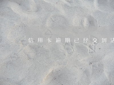 信用卡逾期已经交到法院 信用卡逾期已经交到法院