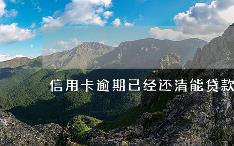 信用卡逾期已经还清能贷款吗