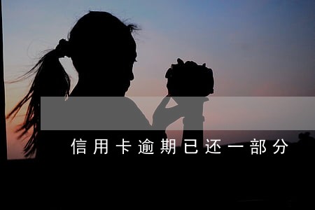 信用卡逾期已还一部分 信用卡逾期已还一部分