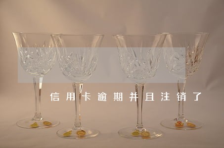 信用卡逾期并且注销了 信用卡逾期并且注销了