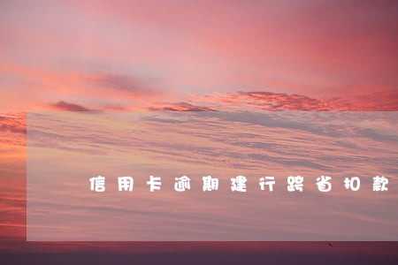 信用卡逾期建行跨省扣款