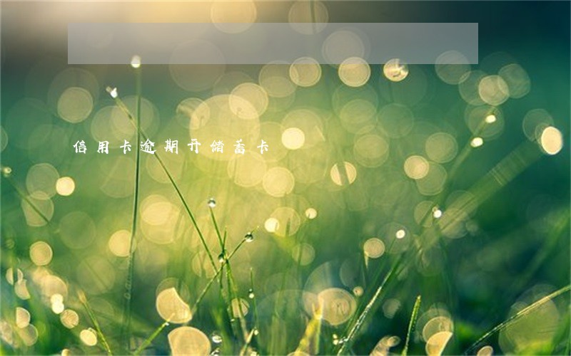 信用卡逾期开储蓄卡 信用卡逾期开储蓄卡